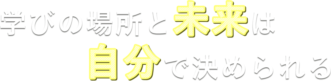 学びの場所と未来は自分で決められる